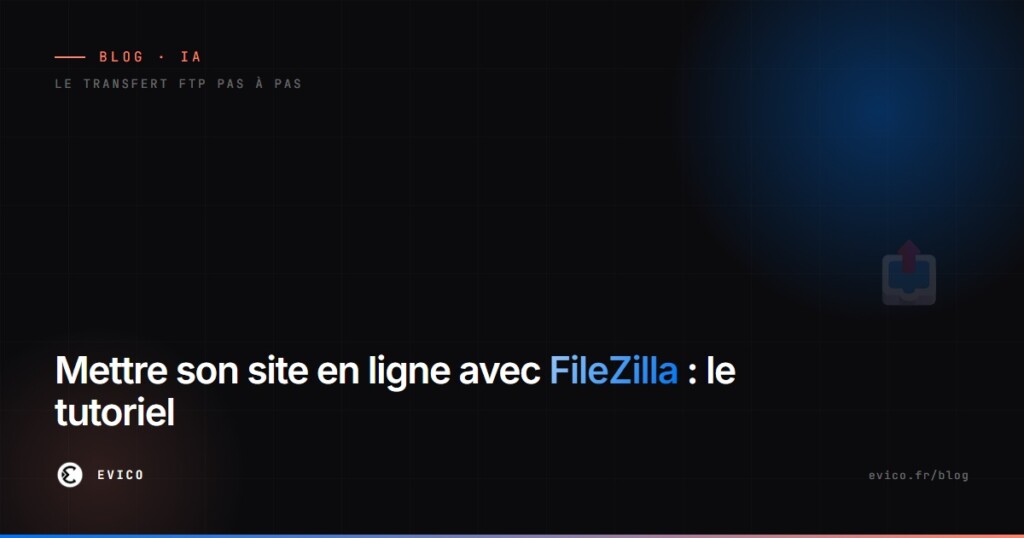 Mettre un site HTML en ligne avec FileZilla : le tutoriel FTP pas à pas et ses pièges